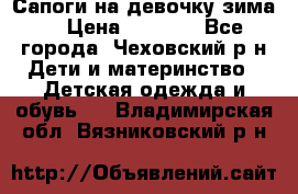 Сапоги на девочку зима. › Цена ­ 1 000 - Все города, Чеховский р-н Дети и материнство » Детская одежда и обувь   . Владимирская обл.,Вязниковский р-н